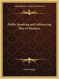Public Speaking and Influencing Men in Business by Carnegie, Dale