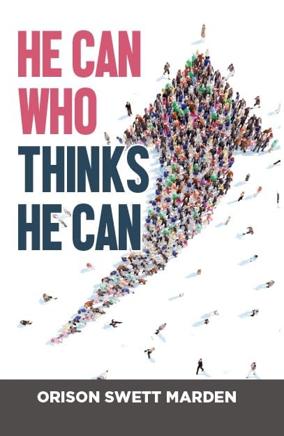 He Can Who Thinks He Can by Orison Swett Marden