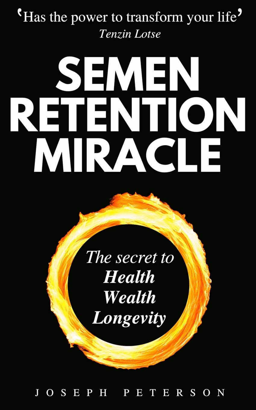 Semen Retention Miracle: Secrets Of Sexual Energy Transmutation For Wealth, Health, Sex And Longevity (Cultivating Male Sexual Energy)