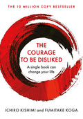 Courage To Be Disliked, The: How To Free Yourself, Change Your Life And Achieve Real Happiness