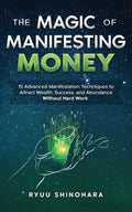 Magic Of Manifesting Money: 15 Advanced Manifestation Techniques To Attract Wealth, Success, And Abundance Without Hard Work: 2 (Law Of Attraction)