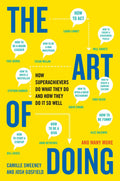 The Art Of Doing: How Superachievers Do What They Do And How They Do It So Well