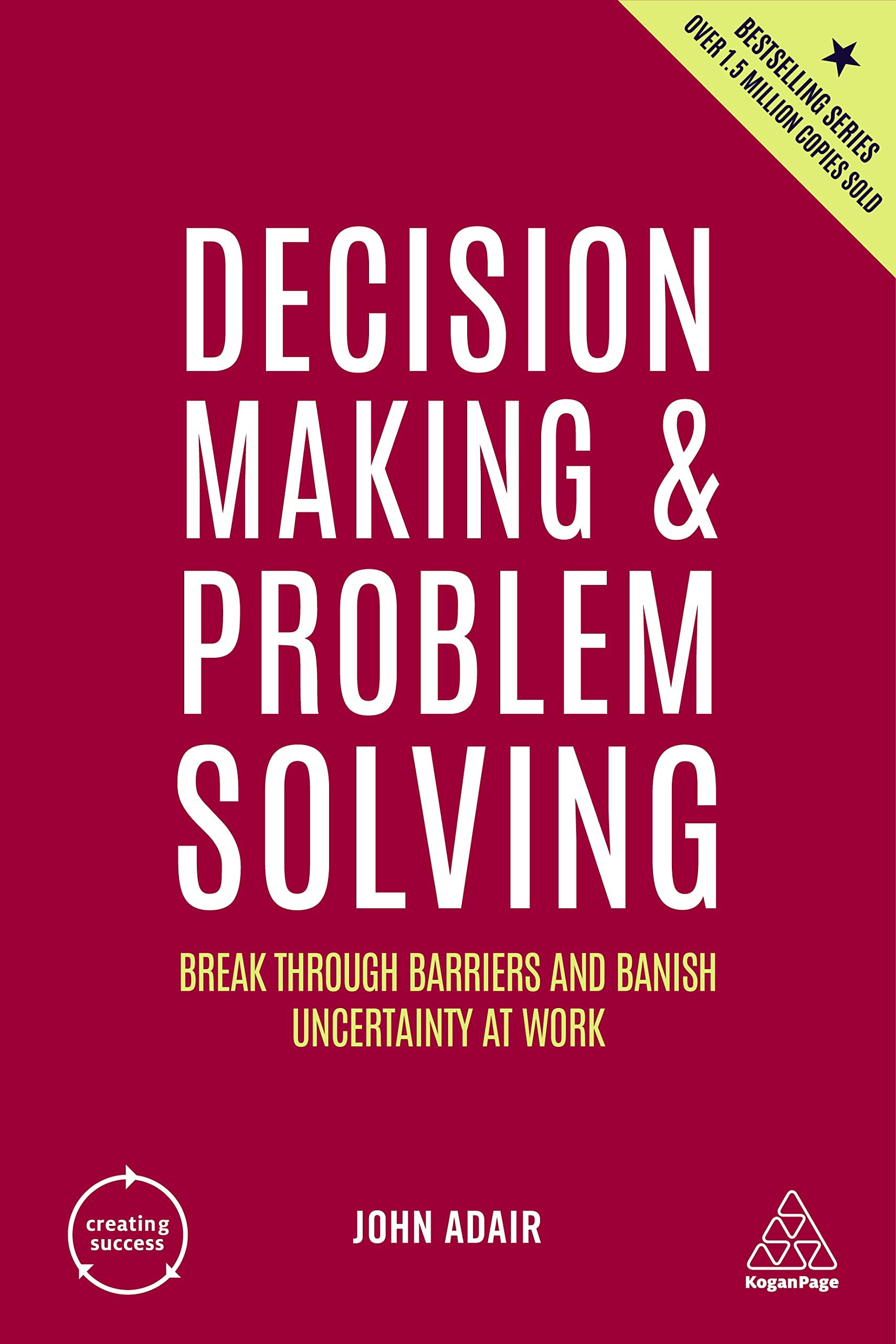 Decision Making And Problem Solving: Break Through Barriers And Banish Uncertainty At Work: 167 (Creating Success)