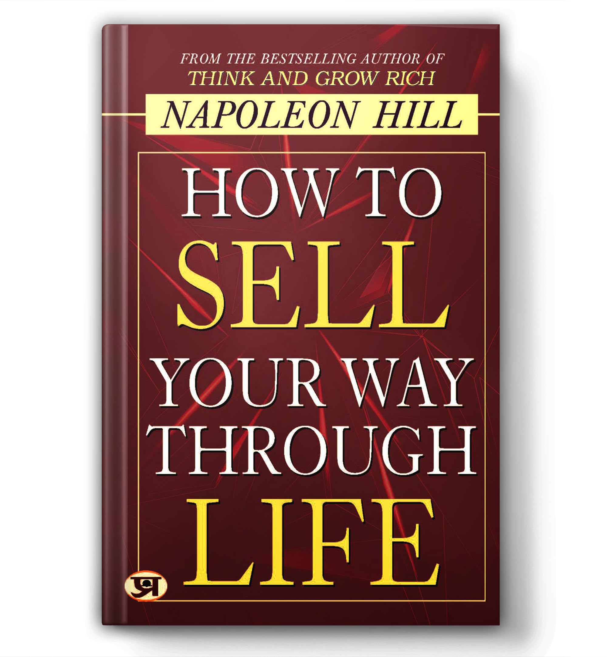 How To Sell Your Way Through Life — From The Bestseller Author Of Think And Grow Rich (Timeless Success Principles For Wealth, Prosperity And Personal Growth)
